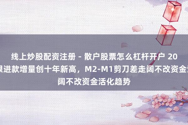 线上炒股配资注册 - 散户股票怎么杠杆开户 2025年非银进款增量创十年新高，M2-M1剪刀差走阔不改资金活化趋势