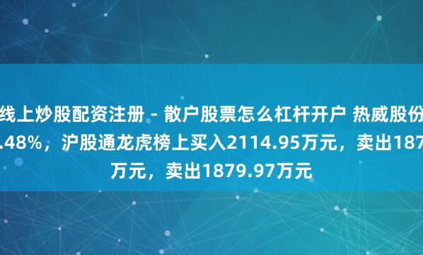 线上炒股配资注册 - 散户股票怎么杠杆开户 热威股份换手率27.48%，沪股通龙虎榜上买入2114.95万元，卖出1879.97万元